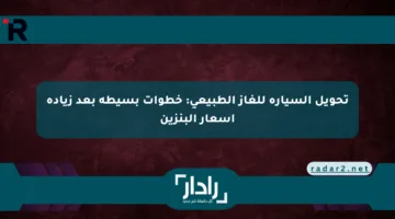 تحويل السيارة للغاز الطبيعي: خطوات بسيطة بعد زيادة أسعار البنزين